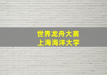 世界龙舟大赛 上海海洋大学